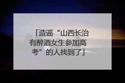 造谣“山西长治有醉酒女生参加高考”的人找到了