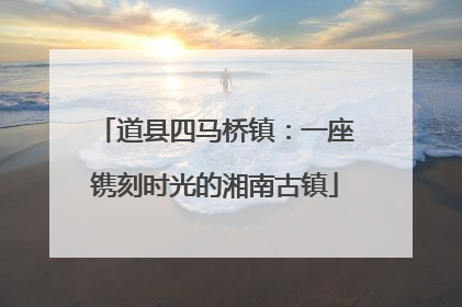 道县四马桥镇：一座镌刻时光的湘南古镇