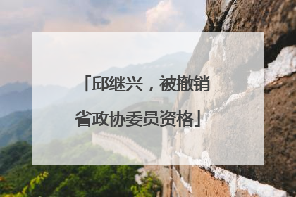 邱继兴，被撤销省政协委员资格