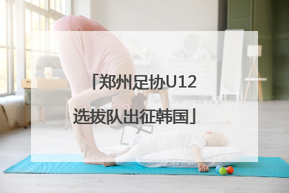 郑州足协U12选拔队出征韩国