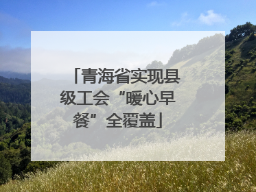 青海省实现县级工会“暖心早餐”全覆盖