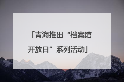 青海推出“档案馆开放日”系列活动