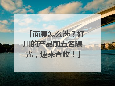 面膜怎么选？好用的产品前五名曝光，速来查收！