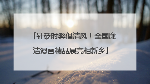 针砭时弊倡清风！全国廉洁漫画精品展亮相新乡