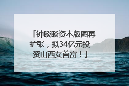 钟睒睒资本版图再扩张，拟34亿元投资山西女首富！