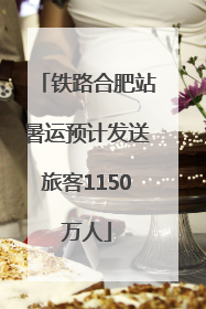 铁路合肥站暑运预计发送旅客1150万人