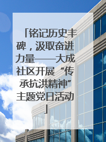 铭记历史丰碑，汲取奋进力量——大成社区开展“传承抗洪精神”主题党日活动