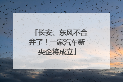 长安、东风不合并了！一家汽车新央企将成立