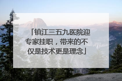 镇江三五九医院迎专家挂职，带来的不仅是技术更是理念