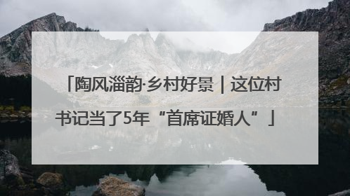 陶风淄韵·乡村好景｜这位村书记当了5年“首席证婚人”