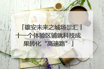 雄安未来之城场景汇丨十一个体验区铺就科技成果转化“高速路”
