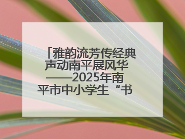 雅韵流芳传经典 声动南平展风华——2025年南平市中小学生“书香南平 经典传诵”中华经典诗文朗诵决赛圆满举行