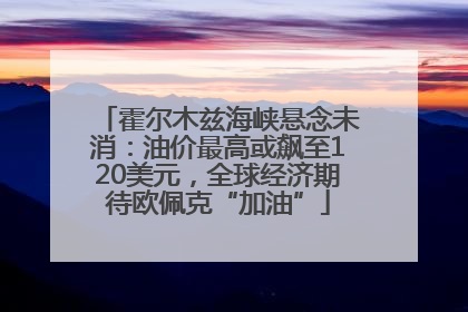 霍尔木兹海峡悬念未消：油价最高或飙至120美元，全球经济期待欧佩克“加油”
