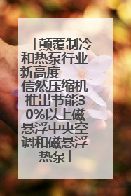 颠覆制冷和热泵行业新高度——信然压缩机推出节能30%以上磁悬浮中央空调和磁悬浮热泵