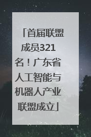 首届联盟成员321名！广东省人工智能与机器人产业联盟成立