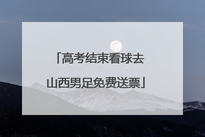 高考结束看球去 山西男足免费送票