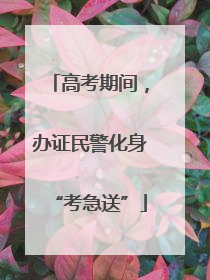 高考期间，办证民警化身“考急送”