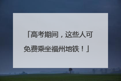 高考期间，这些人可免费乘坐福州地铁！