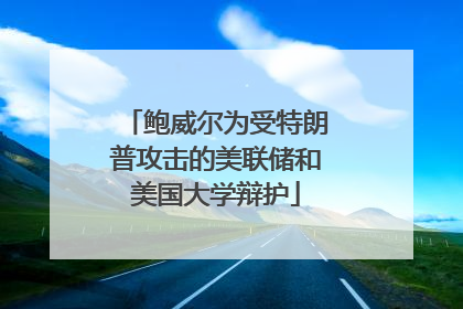 鲍威尔为受特朗普攻击的美联储和美国大学辩护