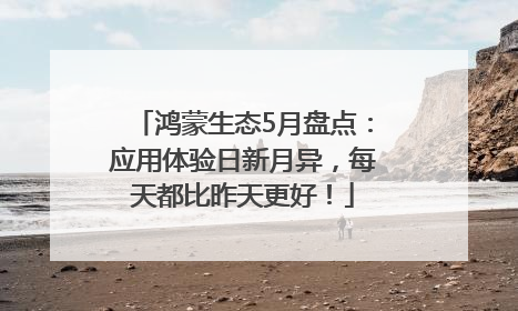 鸿蒙生态5月盘点：应用体验日新月异，每天都比昨天更好！