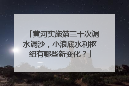 黄河实施第三十次调水调沙，小浪底水利枢纽有哪些新变化？
