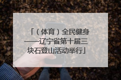 （体育）全民健身——辽宁省第十届三块石登山活动举行