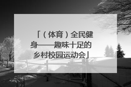 （体育）全民健身——趣味十足的乡村校园运动会
