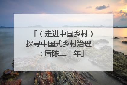 （走进中国乡村）探寻中国式乡村治理：后陈二十年