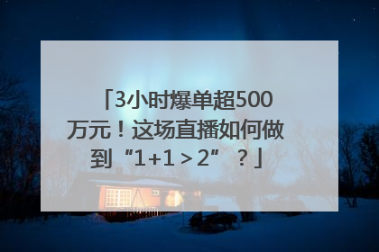 3小时爆单超500万元！这场直播如何做到“1+1＞2”？