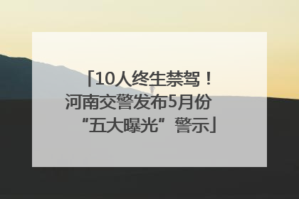 10人终生禁驾！河南交警发布5月份“五大曝光”警示