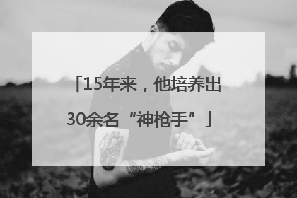 15年来，他培养出30余名“神枪手”