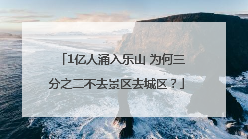 1亿人涌入乐山 为何三分之二不去景区去城区？