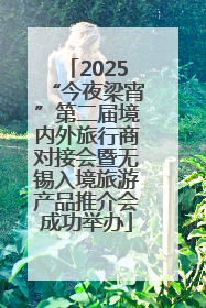 2025“今夜梁宵”第二届境内外旅行商对接会暨无锡入境旅游产品推介会成功举办