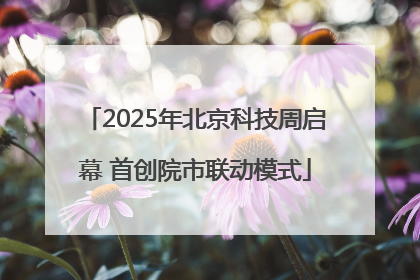2025年北京科技周启幕 首创院市联动模式