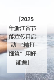 2025年浙江省节能宣传月启动 “精打细算”用好能源