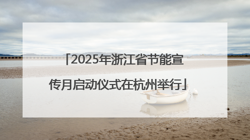 2025年浙江省节能宣传月启动仪式在杭州举行