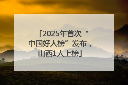 2025年首次“中国好人榜”发布，山西1人上榜