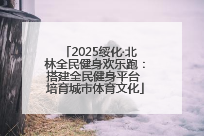 2025绥化·北林全民健身欢乐跑：搭建全民健身平台 培育城市体育文化