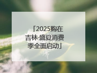 2025购在吉林·盛夏消费季全面启动