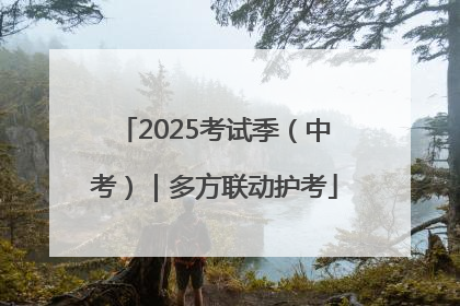 2025考试季（中考）｜多方联动护考