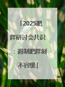 2025肥胖研讨会共识：遏制肥胖刻不容缓