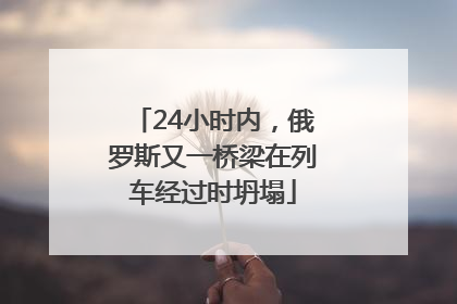 24小时内，俄罗斯又一桥梁在列车经过时坍塌