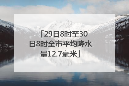29日8时至30日8时全市平均降水量12.7毫米