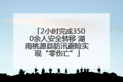 2小时完成3500余人安全转移 湖南桃源县防汛避险实现“零伤亡”