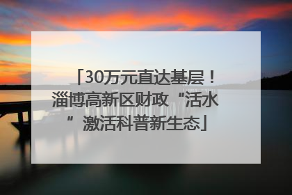 30万元直达基层！淄博高新区财政“活水”激活科普新生态