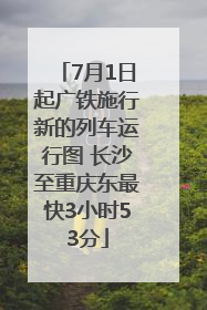 7月1日起广铁施行新的列车运行图 长沙至重庆东最快3小时53分