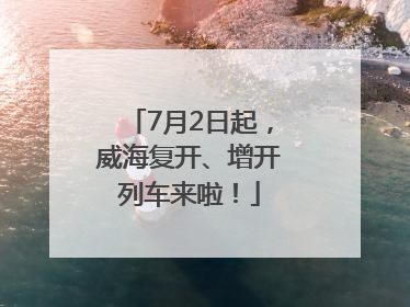 7月2日起，威海复开、增开列车来啦！