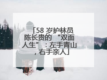 58 岁护林员陈长贵的 “双面人生”：左手青山，右手亲人
