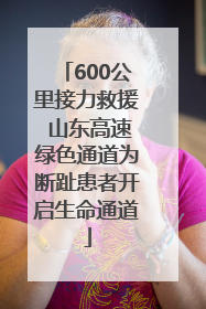 600公里接力救援 山东高速绿色通道为断趾患者开启生命通道