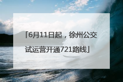 6月11日起，徐州公交试运营开通721路线